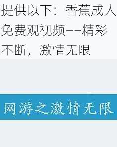 提供以下：香蕉成人免费观视频——精彩不断，激情无限