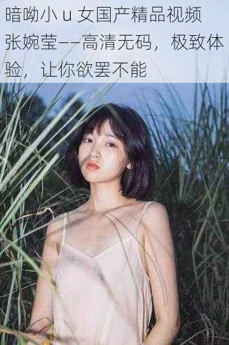 暗呦小 u 女国产精品视频张婉莹——高清无码，极致体验，让你欲罢不能