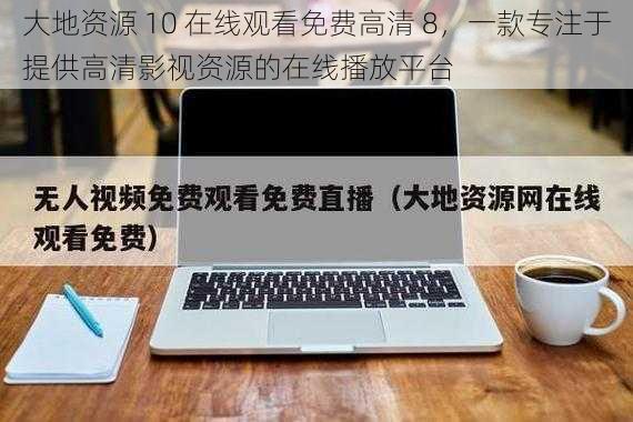 大地资源 10 在线观看免费高清 8，一款专注于提供高清影视资源的在线播放平台