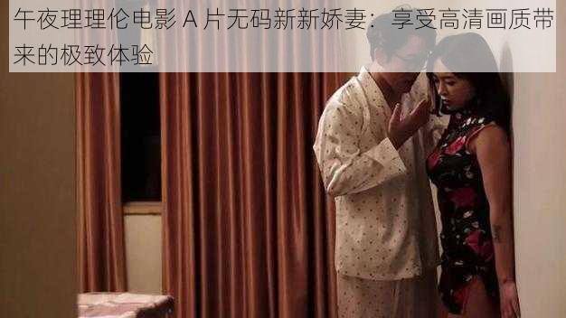 午夜理理伦电影 A 片无码新新娇妻：享受高清画质带来的极致体验