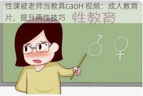 性课被老师当教具caoH 视频：成人教育片，提升两性技巧