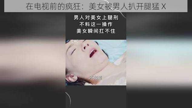 在电视前的疯狂：美女被男人扒开腿猛 X