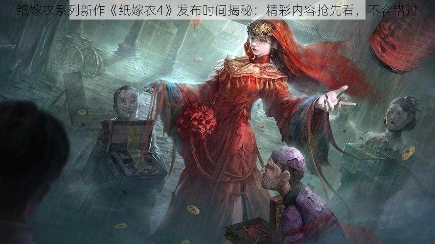 纸嫁衣系列新作《纸嫁衣4》发布时间揭秘：精彩内容抢先看，不容错过