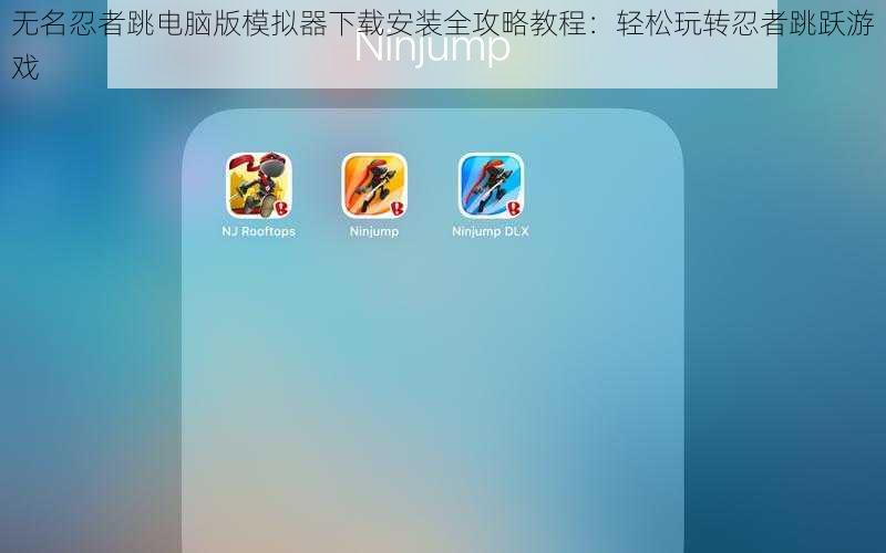 无名忍者跳电脑版模拟器下载安装全攻略教程：轻松玩转忍者跳跃游戏