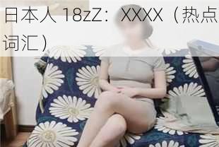 日本人 18zZ：XXXX（热点词汇）