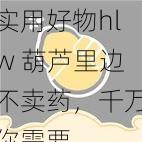 实用好物hlw 葫芦里边不卖药，千万你需要