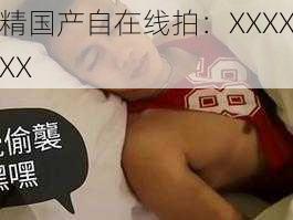 精国产自在线拍：XXXXXX