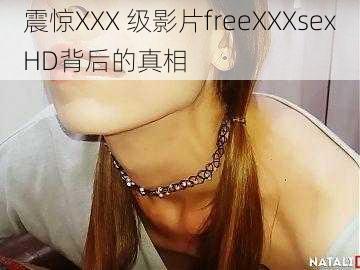 震惊XXX 级影片freeXXXsexHD背后的真相