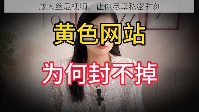 成人丝瓜视频，让你尽享私密时刻