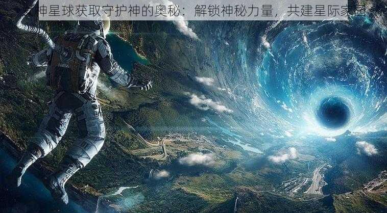 女神星球获取守护神的奥秘：解锁神秘力量，共建星际家园