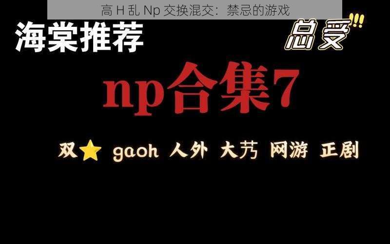 高 H 乱 Np 交换混交：禁忌的游戏