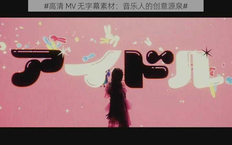 #高清 MV 无字幕素材：音乐人的创意源泉#