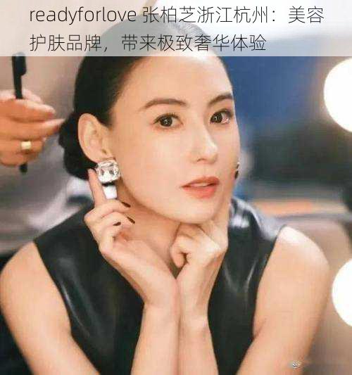 readyforlove 张柏芝浙江杭州：美容护肤品牌，带来极致奢华体验