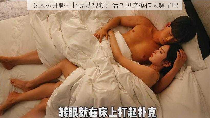 女人扒开腿打扑克动视频：活久见这操作太骚了吧