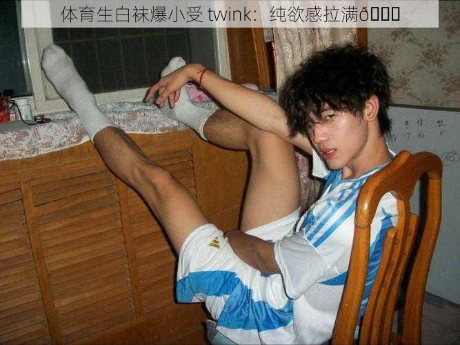 体育生白袜爆小受 twink：纯欲感拉满😍