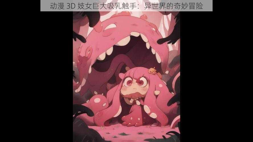 动漫 3D 妓女巨大吸乳触手：异世界的奇妙冒险