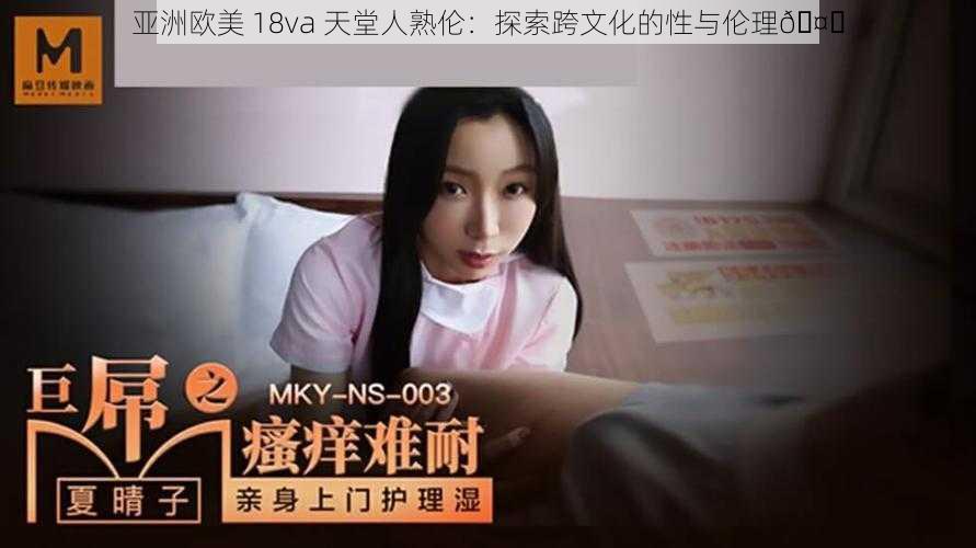 亚洲欧美 18va 天堂人熟伦：探索跨文化的性与伦理🤔