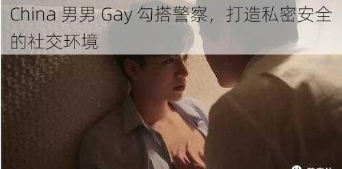 China 男男 Gay 勾搭警察，打造私密安全的社交环境