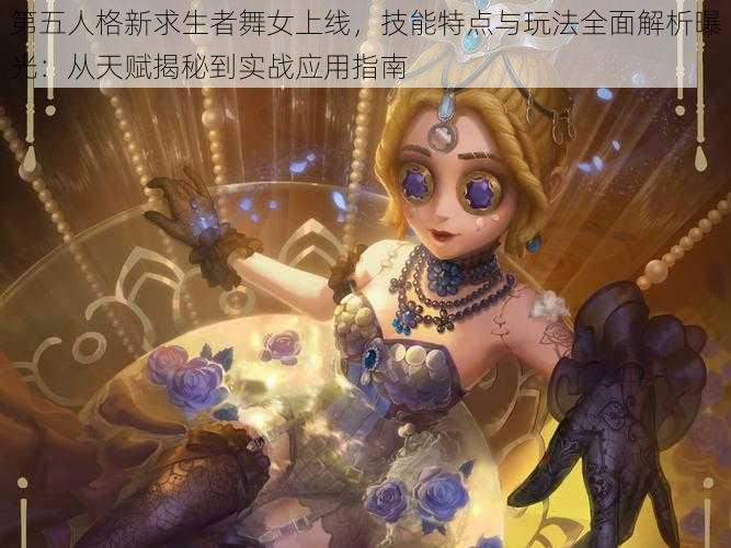 第五人格新求生者舞女上线，技能特点与玩法全面解析曝光：从天赋揭秘到实战应用指南