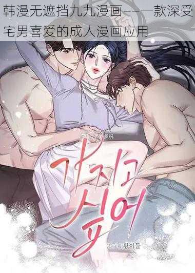 韩漫无遮挡九九漫画——一款深受宅男喜爱的成人漫画应用