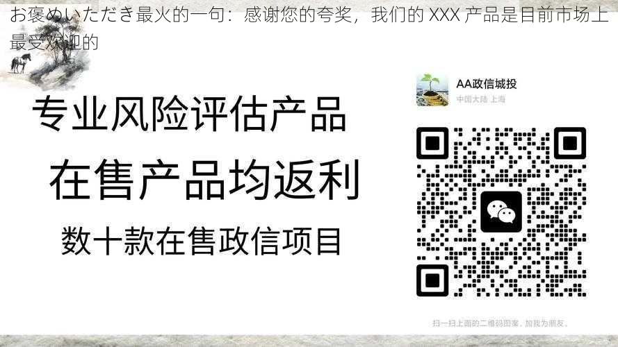 お褒めいただき最火的一句：感谢您的夸奖，我们的 XXX 产品是目前市场上最受欢迎的