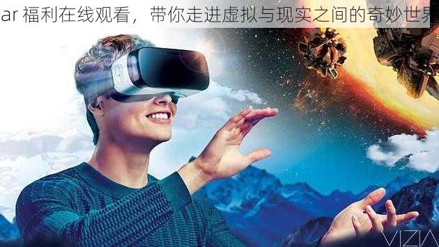 ar 福利在线观看，带你走进虚拟与现实之间的奇妙世界