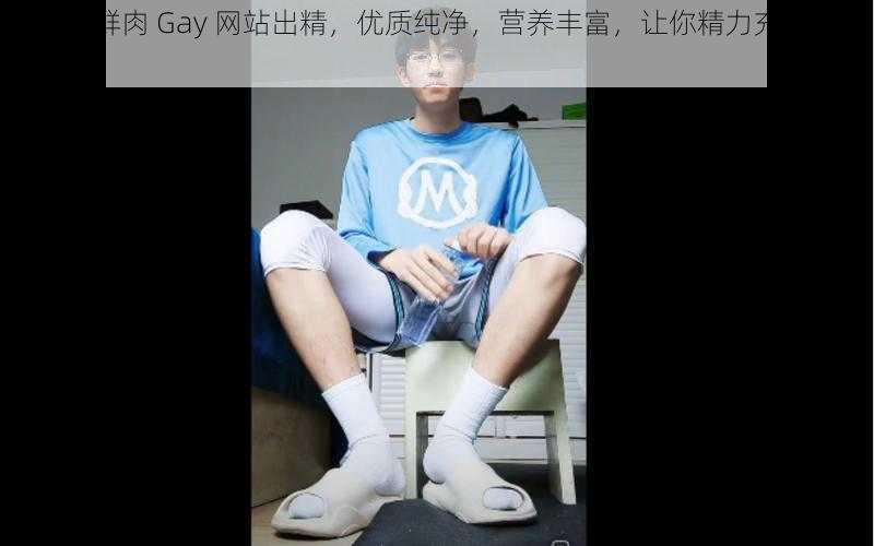 白袜小鲜肉 Gay 网站出精，优质纯净，营养丰富，让你精力充沛每一天