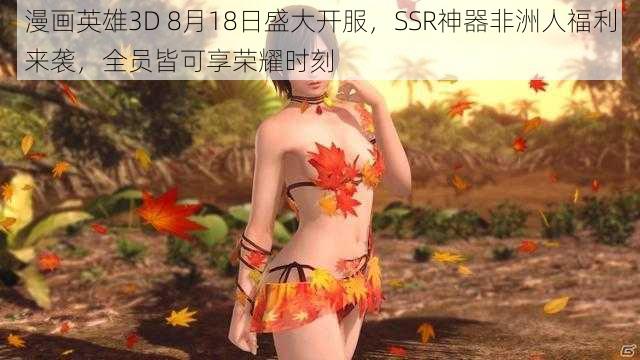 漫画英雄3D 8月18日盛大开服，SSR神器非洲人福利来袭，全员皆可享荣耀时刻