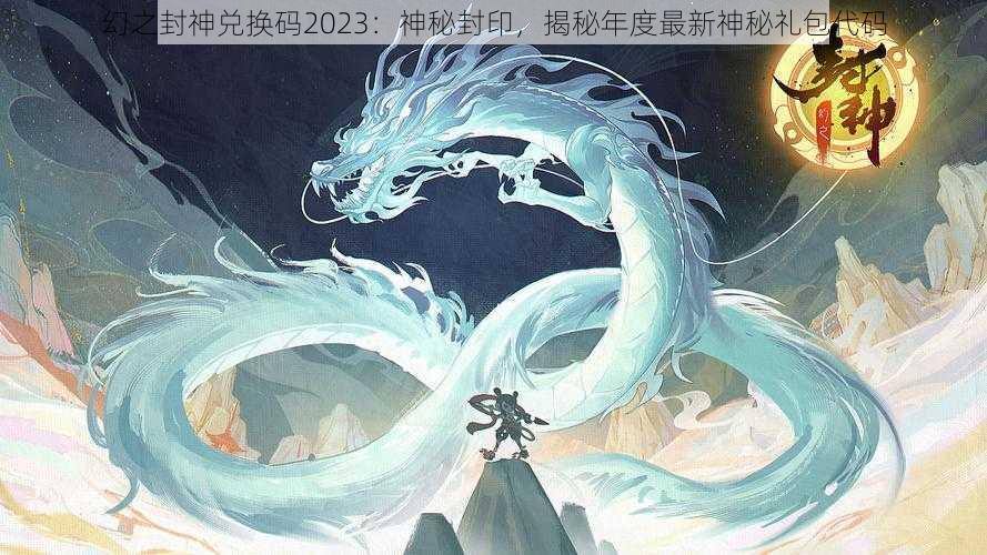 幻之封神兑换码2023：神秘封印，揭秘年度最新神秘礼包代码