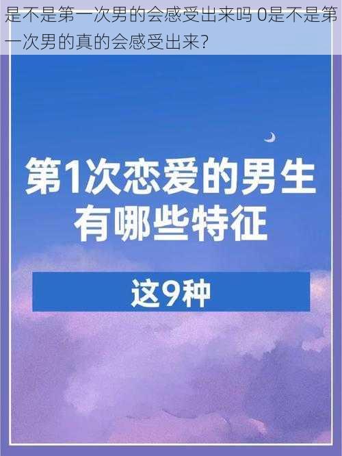 是不是第一次男的会感受出来吗 0是不是第一次男的真的会感受出来？