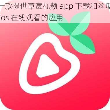 一款提供草莓视频 app 下载和丝瓜 ios 在线观看的应用