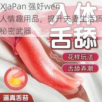 XXXJaPan 强㚥wen 成人情趣用品，提升夫妻生活质量的秘密武器