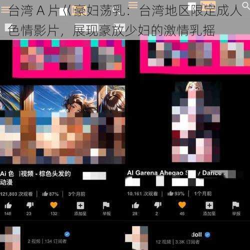 台湾 A 片巜豪妇荡乳：台湾地区限定成人色情影片，展现豪放少妇的激情乳摇