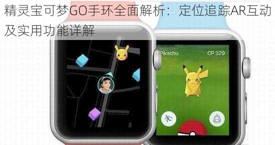 精灵宝可梦GO手环全面解析：定位追踪AR互动及实用功能详解