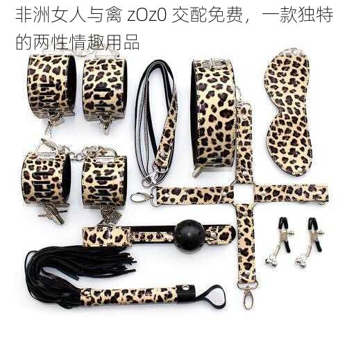 非洲女人与禽 zOz0 交酡免费，一款独特的两性情趣用品