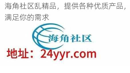 海角社区乱精品，提供各种优质产品，满足你的需求