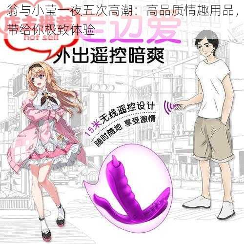 翁与小莹一夜五次高潮：高品质情趣用品，带给你极致体验