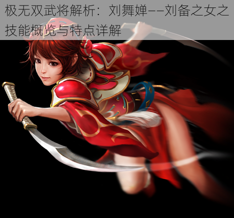 极无双武将解析：刘舞婵——刘备之女之技能概览与特点详解