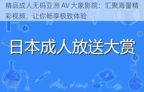 精品成人无码亚洲 AV 大象影院：汇聚海量精彩视频，让你畅享极致体验