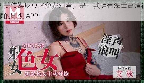 天美传媒麻豆区免费观看，是一款拥有海量高清视频的影视 APP