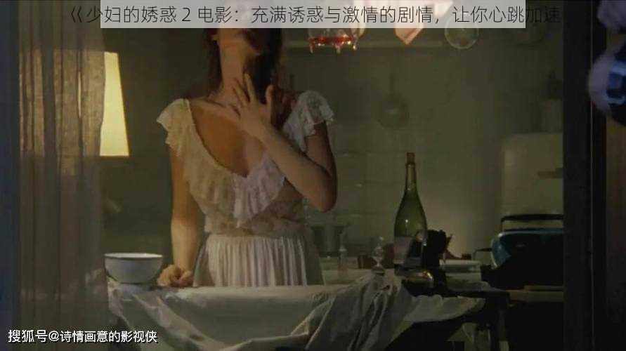 巜少妇的㛢惑 2 电影：充满诱惑与激情的剧情，让你心跳加速