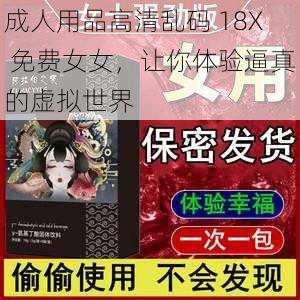 成人用品高清乱码 18X 免费女女，让你体验逼真的虚拟世界