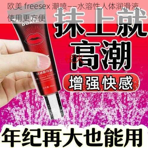 欧美 freesex 潮喷——水溶性人体润滑液，使用更方便