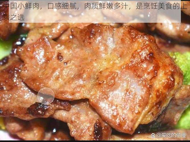 中国小鲜肉，口感细腻，肉质鲜嫩多汁，是烹饪美食的上乘之选