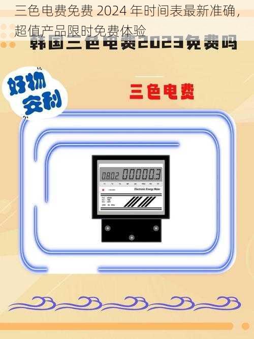 三色电费免费 2024 年时间表最新准确，超值产品限时免费体验