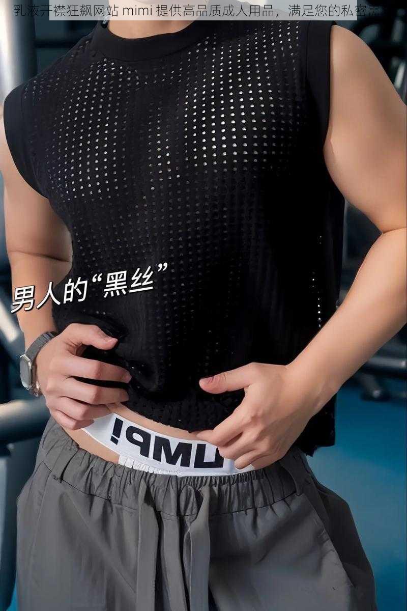 乳液开襟狂飙网站 mimi 提供高品质成人用品，满足您的私密需求