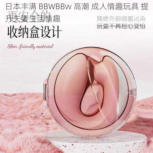 日本丰满 BBWBBw 高潮 成人情趣玩具 提升夫妻生活情趣