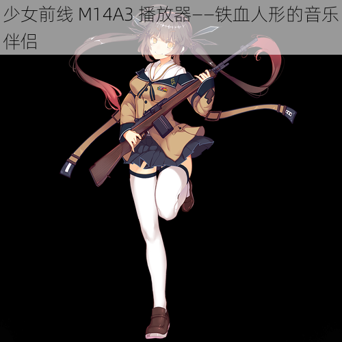 少女前线 M14A3 播放器——铁血人形的音乐伴侣