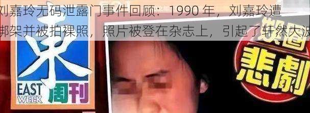 刘嘉玲无码泄露门事件回顾：1990 年，刘嘉玲遭绑架并被拍裸照，照片被登在杂志上，引起了轩然大波