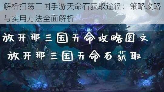 解析扫荡三国手游天命石获取途径：策略攻略与实用方法全面解析